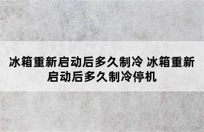 冰箱重新启动后多久制冷 冰箱重新启动后多久制冷停机